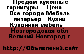 Продам кухонные гарнитуры! › Цена ­ 1 - Все города Мебель, интерьер » Кухни. Кухонная мебель   . Новгородская обл.,Великий Новгород г.